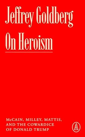 on heroism mccain milley mattis and the cowardice of donald trump 1st edition jeffrey goldberg 1638932042,