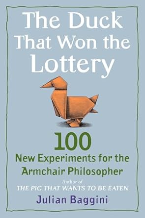 the duck that won the lottery 100 new experiments for the armchair philosopher 1st edition julian baggini