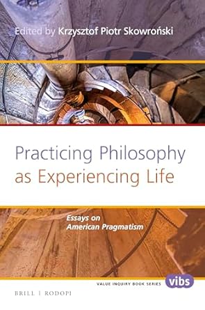 practicing philosophy as experiencing life essays on american pragmatism 1st edition krzysztof piotr