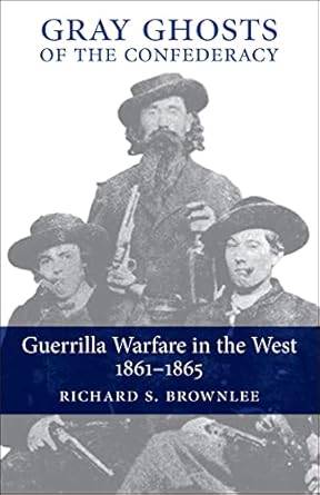 gray ghosts of the confederacy guerrilla warfare in the west 1861 1865 1st edition richard s brownlee