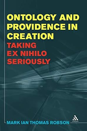 ontology and providence in creation taking ex nihilo seriously 1st edition mark ian thomas robson 144118323x,