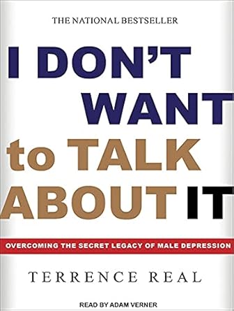 i dont want to talk about it overcoming the secret legacy of male depression 1st edition terrence real ,adam