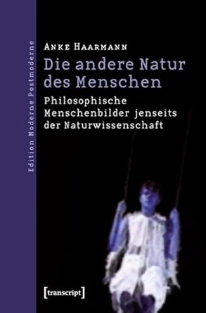 die andere natur des menschen philosophische menschenbilder jenseits der naturwissenschaft 1st edition anke