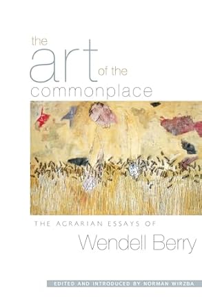 the art of the commonplace the agrarian essays of wendell berry 1st edition wendell berry ,norman wirzba