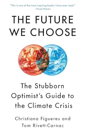 the future we choose the stubborn optimists guide to the climate crisis 1st edition christiana figueres ,tom