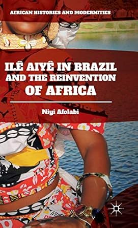ile aiye in brazil and the reinvention of africa 1st edition niyi afolabi 1137578173, 978-1137578174