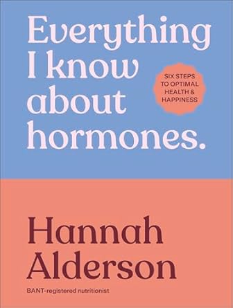 everything i know about hormones six steps to optimal health and happiness 1st edition hannah alderson