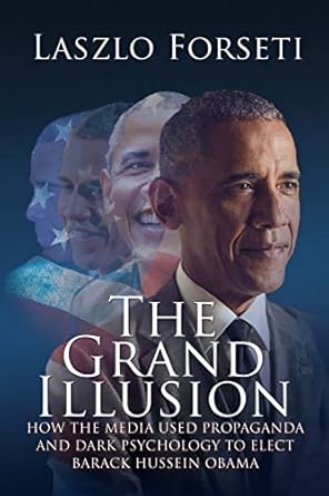 the grand illusion how the media used propaganda and dark psychology to elect barack hussein obama 1st