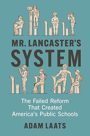 mr lancasters system the failed reform that created americas public schools 1st edition adam laats