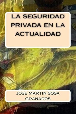 la seguridad privada en la actualidad 1st edition jose martin sosa granados 1518709788, 978-1518709784