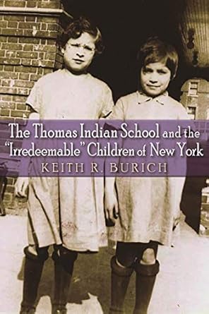 the thomas indian school and the irredeemable children of new york 1st edition keith r burich 0815634366,