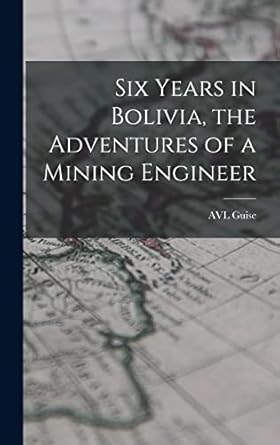 six years in bolivia the adventures of a mining engineer 1st edition avl guise 1017461619, 978-1017461619