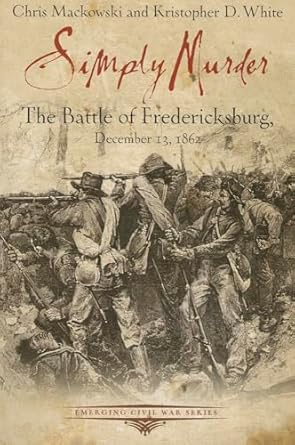 simply murder the battle of fredericksburg december 13 1862 1st edition chris mackowski phd ,kristopher d