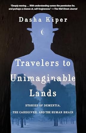travelers to unimaginable lands stories of dementia the caregiver and the human brain 1st edition dasha kiper