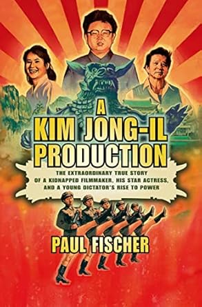 a kim jong il production the extraordinary true story of a kidnapped filmmaker his star actress and a young