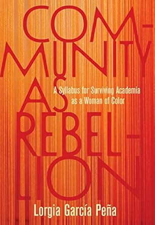 community as rebellion a syllabus for surviving academia as a woman of color 1st edition lorgia garcia pena