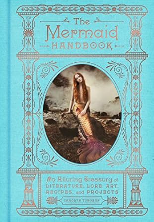 the mermaid handbook an alluring treasury of literature lore art recipes and projects 1st edition carolyn