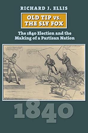 old tip vs the sly fox the 1840 election and the making of a partisan nation 1st edition richard ellis