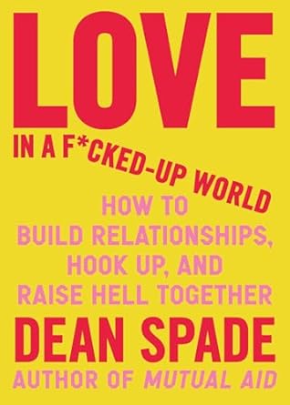 love in a f cked up world how to build relationships hook up and raise hell together 1st edition dean spade