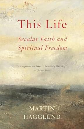 this life secular faith and spiritual freedom 1st edition martin hagglund 1101873736, 978-1101873731