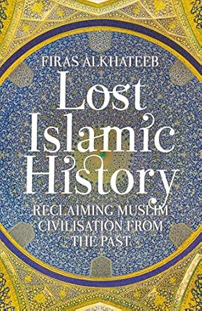 lost islamic history reclaiming muslim civilisation from the past 1st edition firas alkhateeb 1849046891,