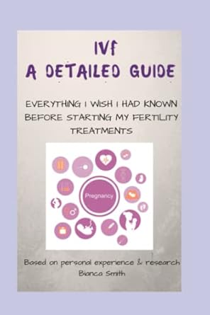 ivf a detailed guide everything i wish i had known before starting my fertility treatments 1st edition bianca
