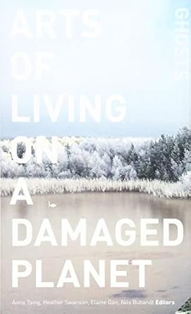 arts of living on a damaged planet ghosts and monsters of the anthropocene 1st edition anna lowenhaupt tsing