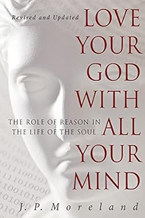 love your god with all your mind the role of reason in the life of the soul 1st edition j p moreland