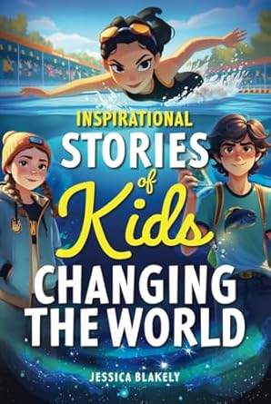 inspirational stories of kids changing the world true stories of young heroes inspiring kindness courage and