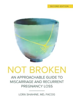 not broken an approachable guide to miscarriage and recurrent pregnancy loss 1st edition lora shahine md