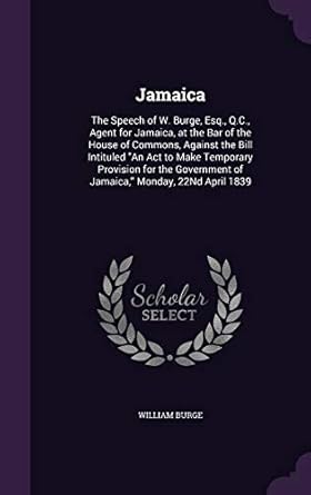 jamaica the speech of w burge esq q c agent for jamaica at the bar of the house of commons against the bill