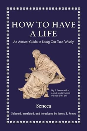 how to have a life an ancient guide to using our time wisely 1st edition seneca ,james s romm 0691219125,