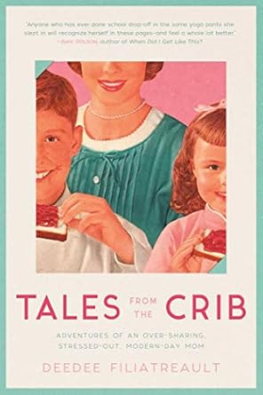 tales from the crib adventures of an over sharing stressed out modern day mom 1st edition deedee filiatreault