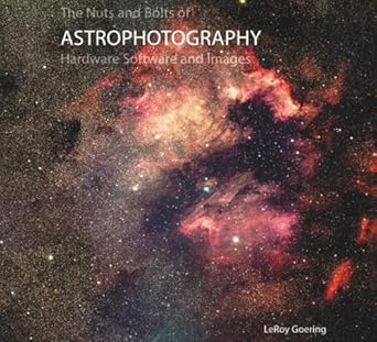 the nuts and bolts of astrophotography hardware software and images 1st edition mr leroy john goering