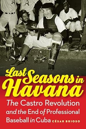 last seasons in havana the castro revolution and the end of professional baseball in cuba 1st edition cesar