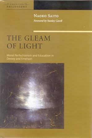 the gleam of light moral perfectionism and education in dewey and emerson 1st edition naoko saito ,stanley