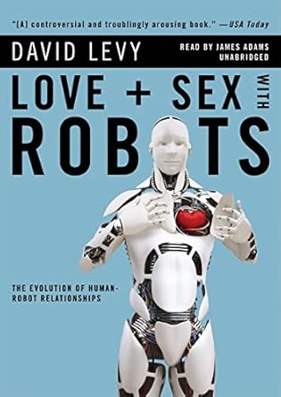 love + sex with robots the evolution of human robot relationships 1st edition david levy ,james adams