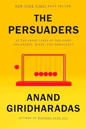 the persuaders at the front lines of the fight for hearts minds and democracy 1st edition anand giridharadas