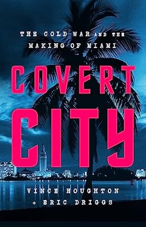 covert city the cold war and the making of miami 1st edition vince houghton ,eric driggs 1541774574,