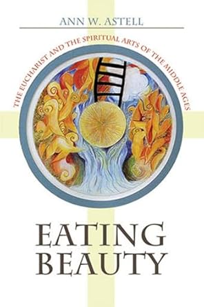 eating beauty the eucharist and the spiritual arts of the middle ages 1st edition ann w astell 1501704346,