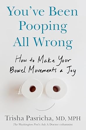 youve been pooping all wrong how to make your bowel movements a joy 1st edition trisha pasricha md mph