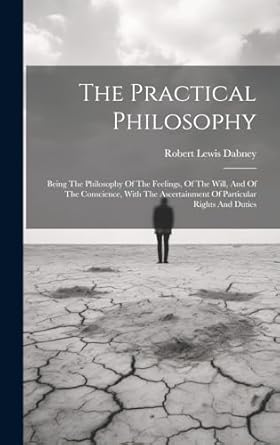 the practical philosophy being the philosophy of the feelings of the will and of the conscience with the