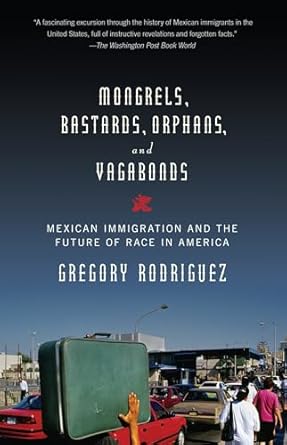 mongrels bastards orphans and vagabonds mexican immigration and the future of race in america 1st edition