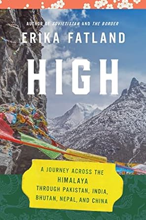high a journey across the himalaya through pakistan india bhutan nepal and china 1st edition erika fatland