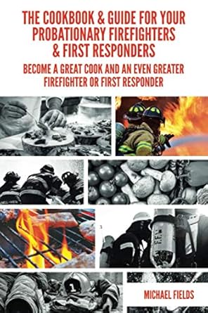 the cookbook and guide for your probationary firefighters and first responders become a great cook and an