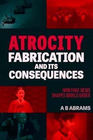 atrocity fabrication and its consequences how fake news shapes world order 1st edition a b abrams 194976270x,