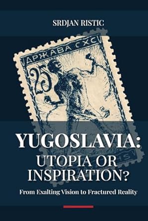 yugoslavia utopia or inspiration from exalting vision to fractured reality an in depth exploration of