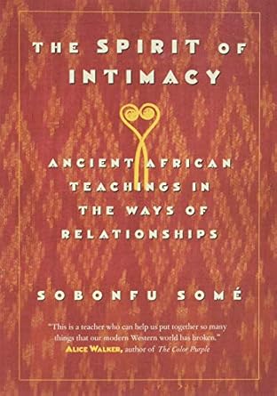 the spirit of intimacy ancient african teachings in the ways of relationships 1st edition sobonfu some