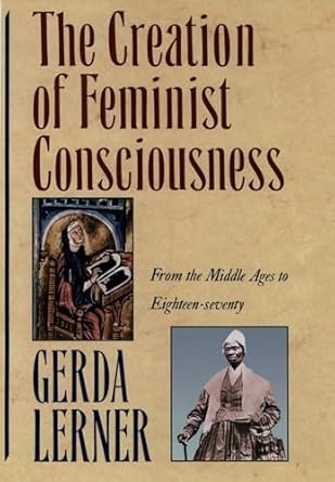 the creation of feminist consciousness from the middle ages to eighteen seventy 1st edition gerda lerner