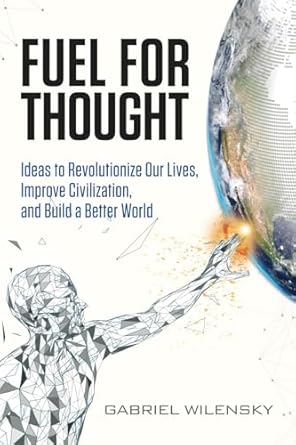 fuel for thought ideas to revolutionize our lives improve civilization and build a better world 1st edition